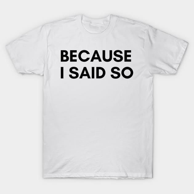 Because I Said So. Funny Sarcastic NSFW Rude Inappropriate Saying T-Shirt by That Cheeky Tee